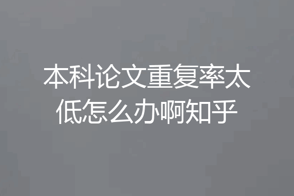 本科论文重复率太低怎么办啊知乎