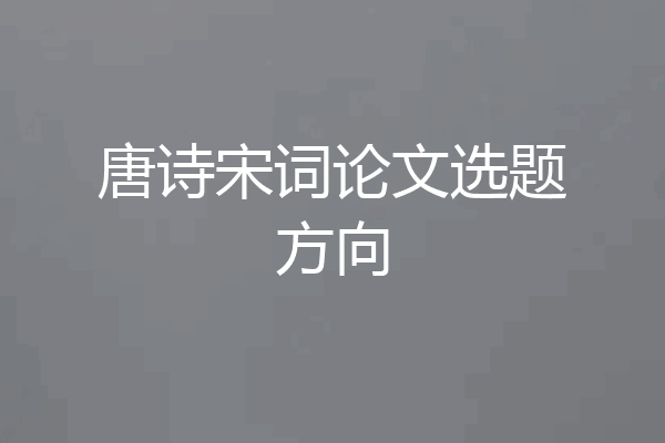 唐诗宋词论文选题方向