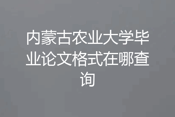 内蒙古农业大学毕业论文格式在哪查询