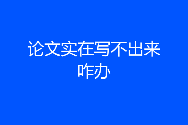 论文实在写不出来咋办