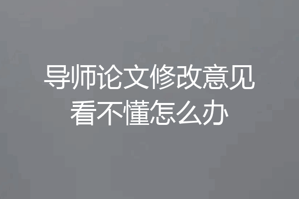导师论文修改意见看不懂怎么办