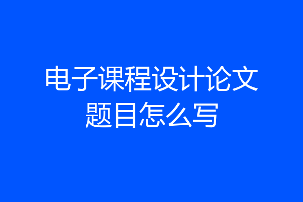 电子课程设计论文题目怎么写