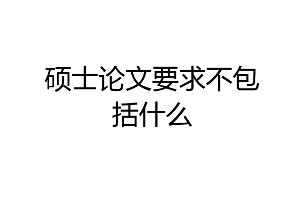 硕士论文要求不包括什么