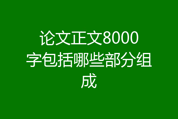论文正文8000字包括哪些部分组成