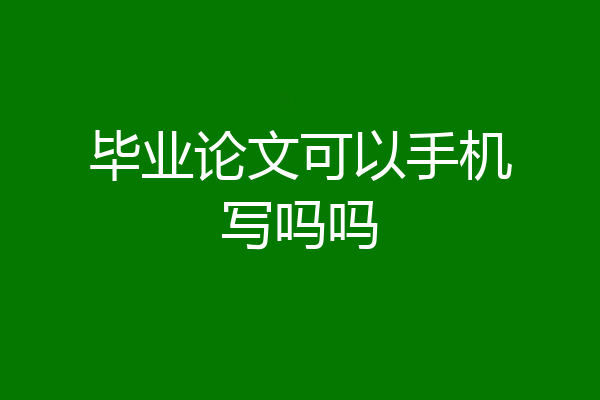 毕业论文可以手机写吗吗