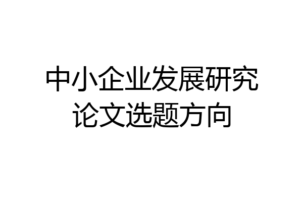 中小企业发展研究论文选题方向