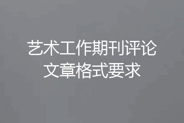 艺术工作期刊评论文章格式要求