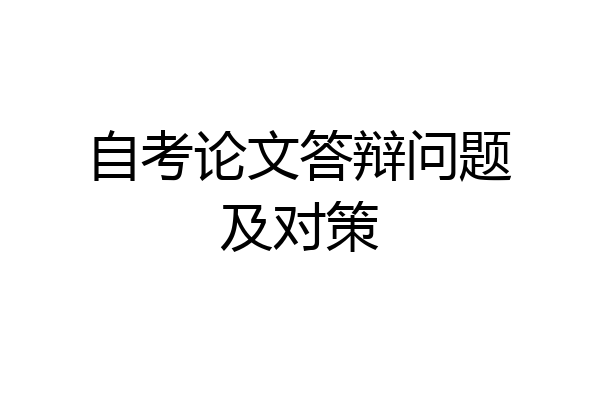 自考论文答辩问题及对策