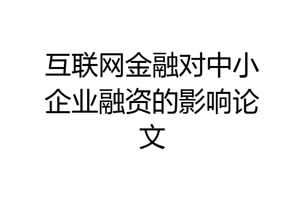 互联网金融对中小企业融资的影响论文