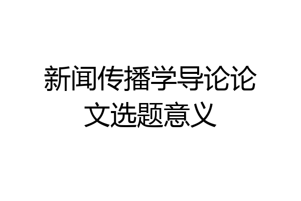 新闻传播学导论论文选题意义