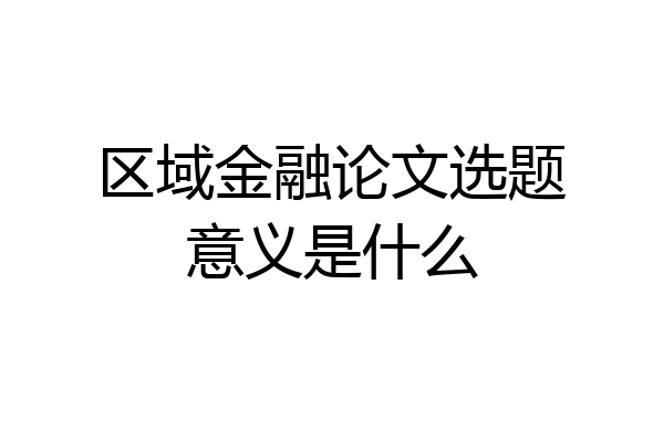 区域金融论文选题意义是什么
