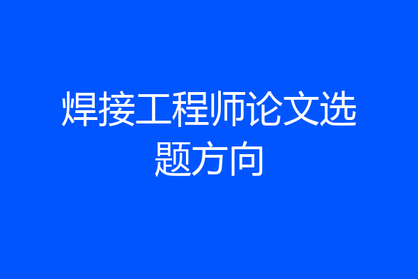 焊接工程师论文选题方向