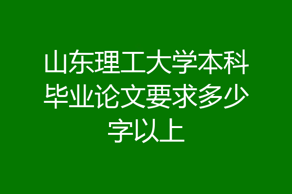 山东理工大学本科毕业论文要求多少字以上