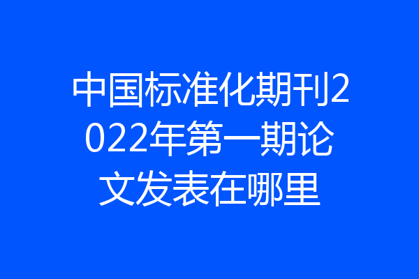 中国标准化期刊2022年第一期论文发表在哪里