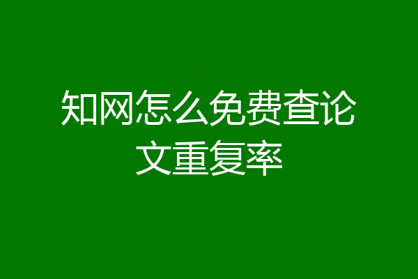 知网怎么免费查论文重复率