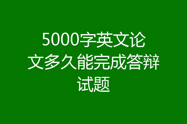 5000字英文论文多久能完成答辩试题