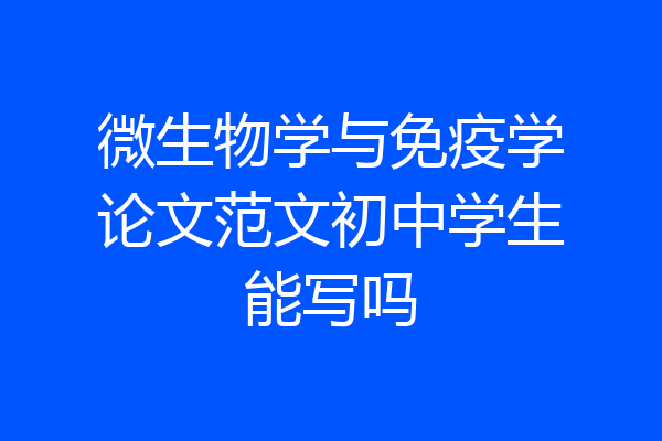 微生物学与免疫学论文范文初中学生能写吗