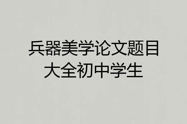 兵器美学论文题目大全初中学生