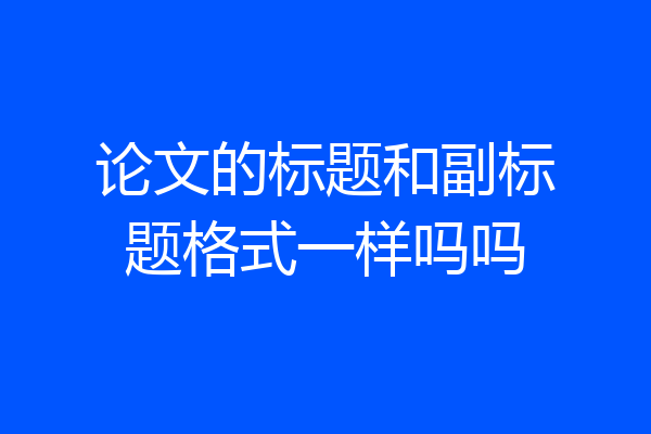 论文的标题和副标题格式一样吗吗