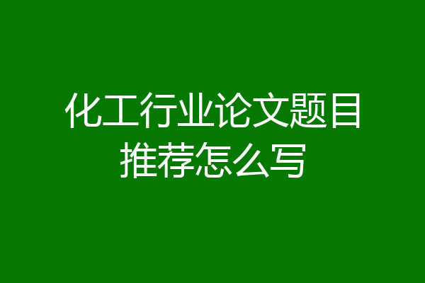化工行业论文题目推荐怎么写