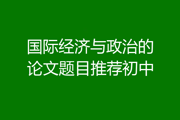 国际经济与政治的论文题目推荐初中