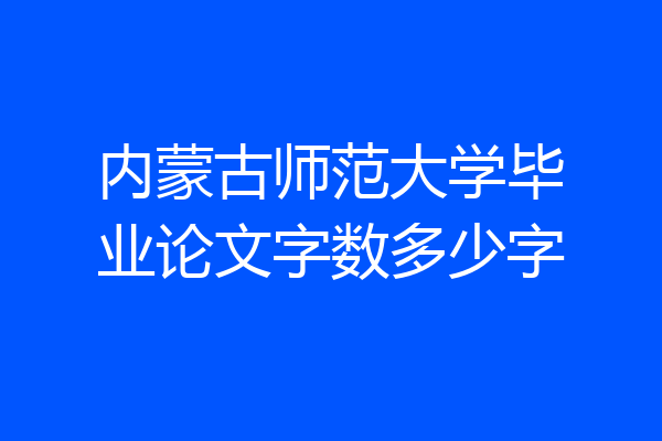内蒙古师范大学毕业论文字数多少字