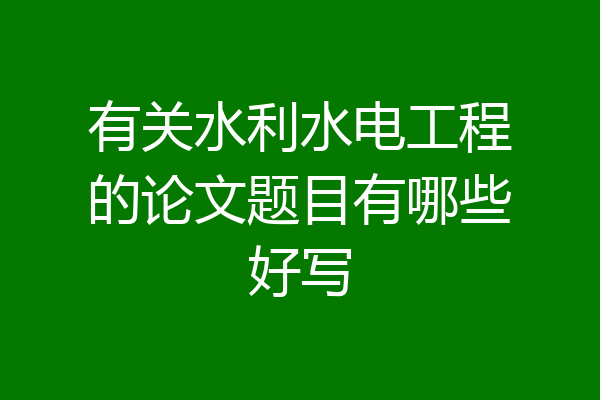有关水利水电工程的论文题目有哪些好写