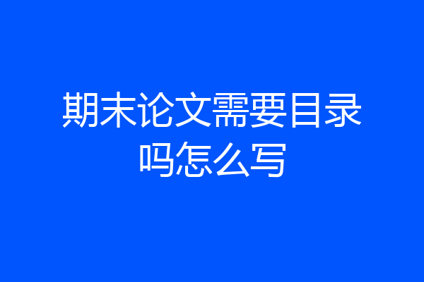 期末论文需要目录吗怎么写