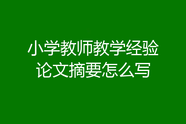 小学教师教学经验论文摘要怎么写