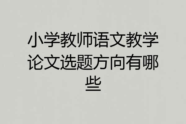 小学教师语文教学论文选题方向有哪些