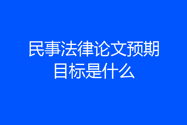 民事法律论文预期目标是什么