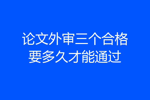 论文外审三个合格要多久才能通过