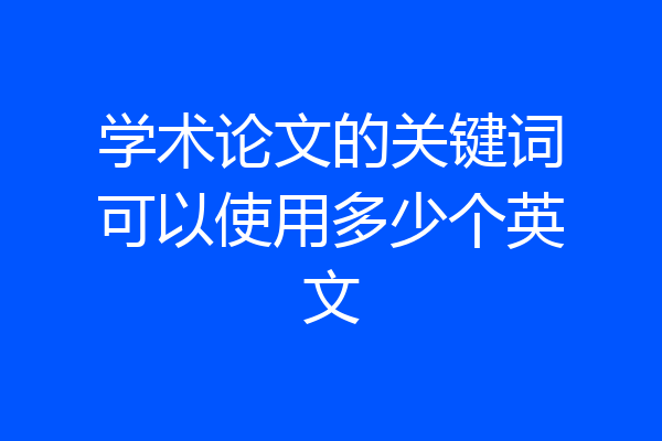 学术论文的关键词可以使用多少个英文