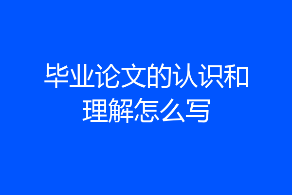 毕业论文的认识和理解怎么写