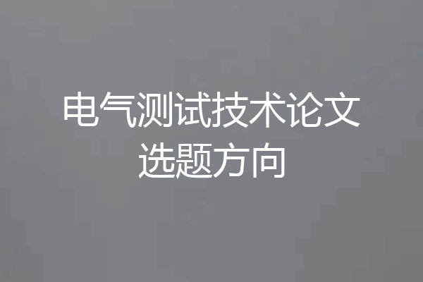 电气测试技术论文选题方向