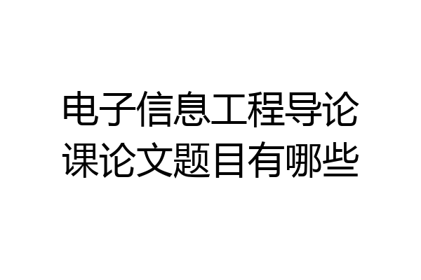 电子信息工程导论课论文题目有哪些
