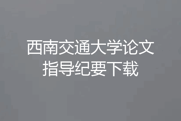 西南交通大学论文指导纪要下载