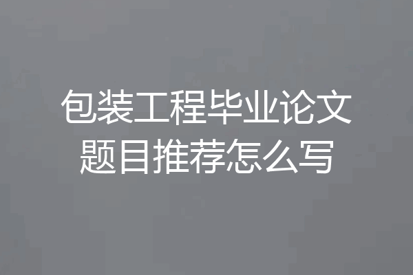 包装工程毕业论文题目推荐怎么写