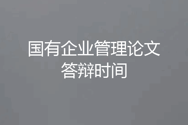 国有企业管理论文答辩时间