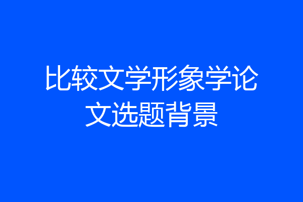比较文学形象学论文选题背景