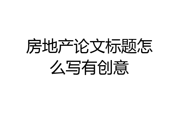 房地产论文标题怎么写有创意