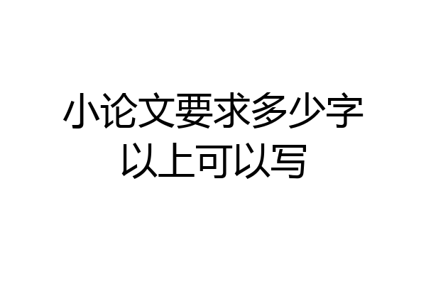 小论文要求多少字以上可以写