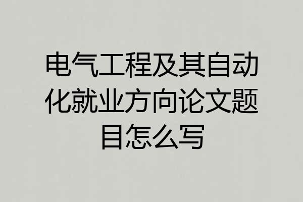 电气工程及其自动化就业方向论文题目怎么写