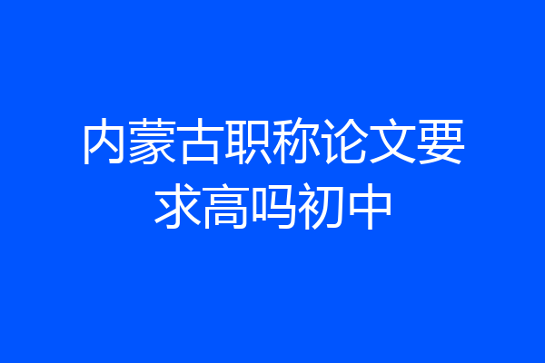 内蒙古职称论文要求高吗初中