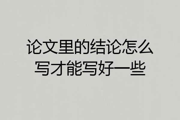 论文里的结论怎么写才能写好一些