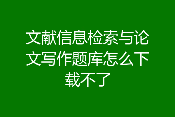 文献信息检索与论文写作题库怎么下载不了