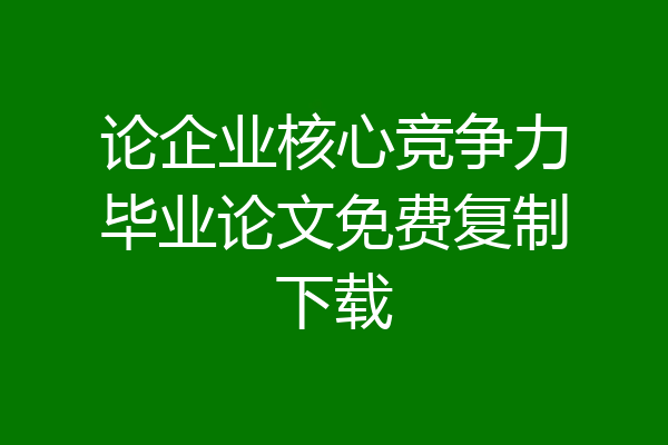 论企业核心竞争力毕业论文免费复制下载