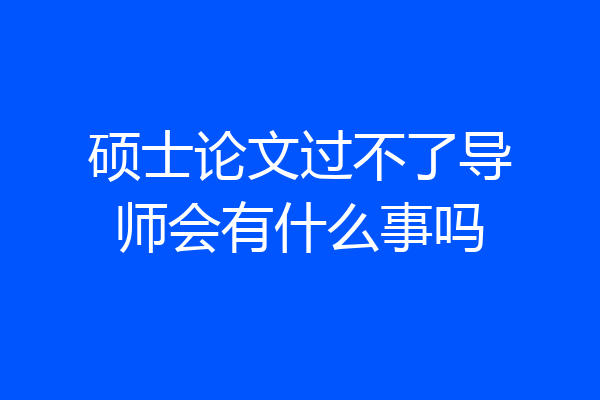 硕士论文过不了导师会有什么事吗