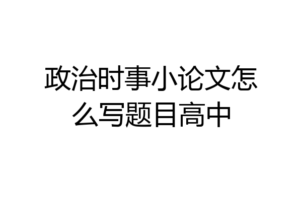 政治时事小论文怎么写题目高中