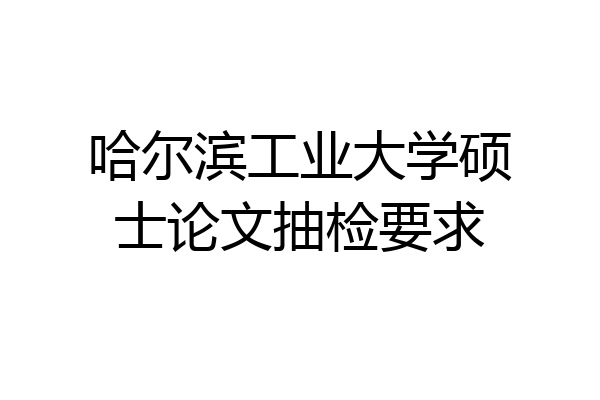 哈尔滨工业大学硕士论文抽检要求